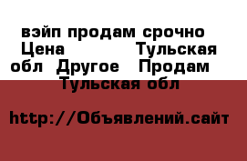 вэйп продам срочно › Цена ­ 2 000 - Тульская обл. Другое » Продам   . Тульская обл.